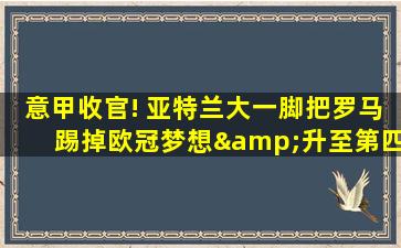 意甲收官! 亚特兰大一脚把罗马踢掉欧冠梦想&升至第四